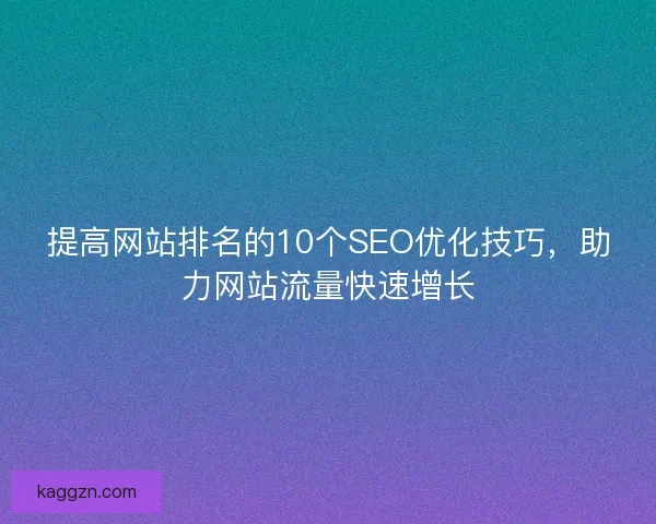提高网站排名的10个SEO优化技巧，助力网站流量快速增长