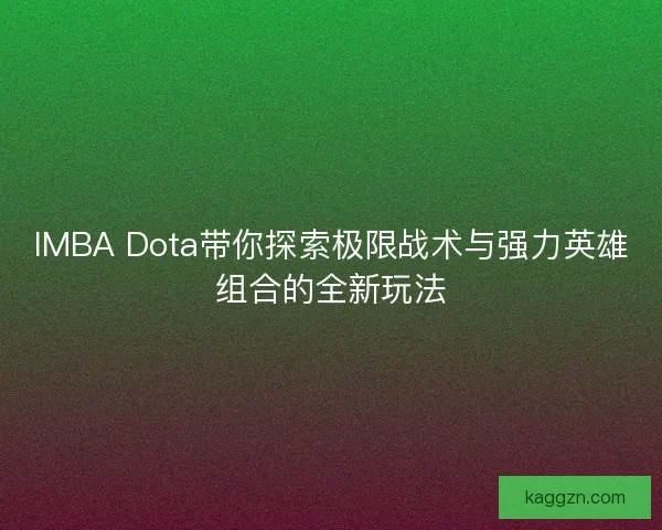 IMBA Dota带你探索极限战术与强力英雄组合的全新玩法