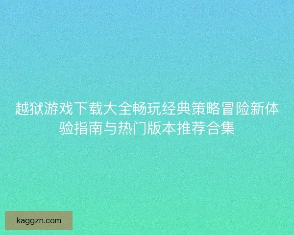 越狱游戏下载大全畅玩经典策略冒险新体验指南与热门版本推荐合集