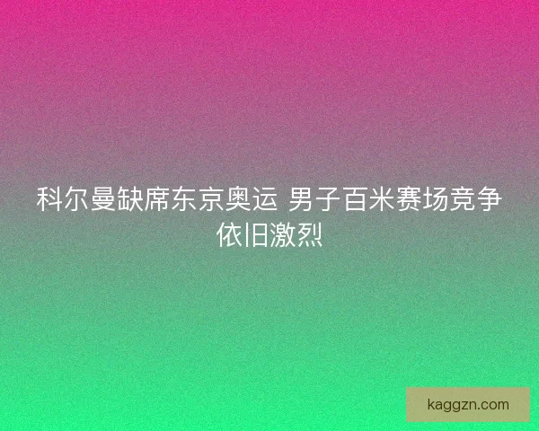 科尔曼缺席东京奥运 男子百米赛场竞争依旧激烈