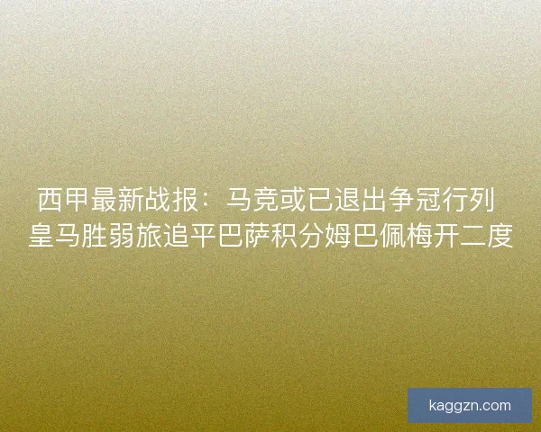 西甲最新战报：马竞或已退出争冠行列 皇马胜弱旅追平巴萨积分姆巴佩梅开二度