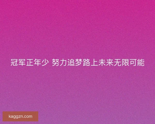 冠军正年少 努力追梦路上未来无限可能