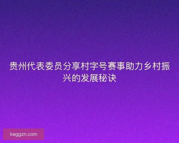 贵州代表委员分享村字号赛事助力乡村振兴的发展秘诀