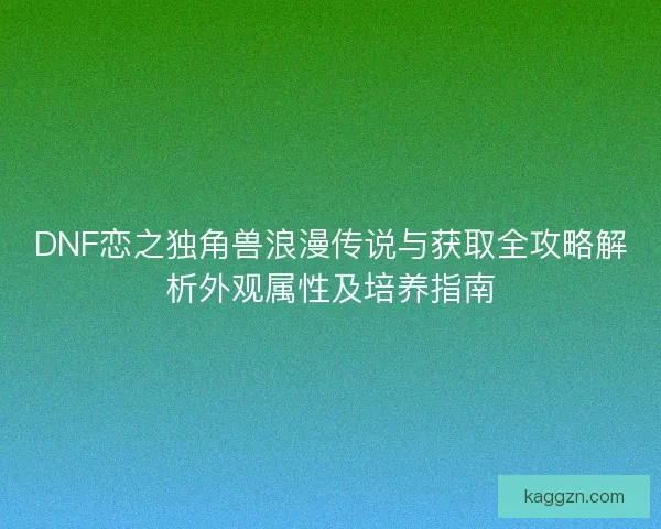 DNF恋之独角兽浪漫传说与获取全攻略解析外观属性及培养指南