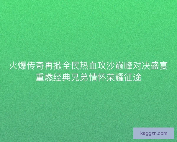 火爆传奇再掀全民热血攻沙巅峰对决盛宴重燃经典兄弟情怀荣耀征途
