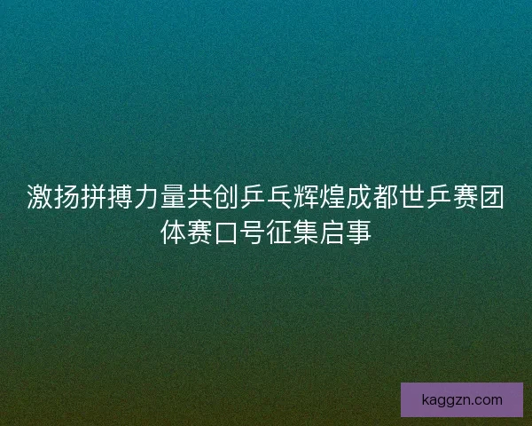激扬拼搏力量共创乒乓辉煌成都世乒赛团体赛口号征集启事