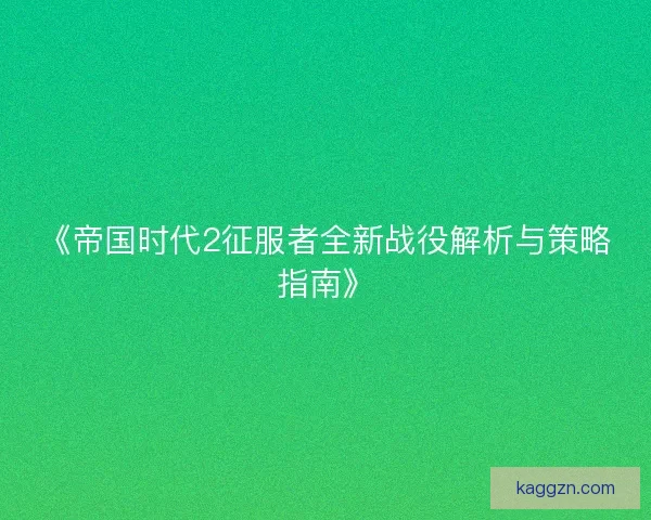 《帝国时代2征服者全新战役解析与策略指南》 《帝国时代2征服者全新战役解析与策略指南》