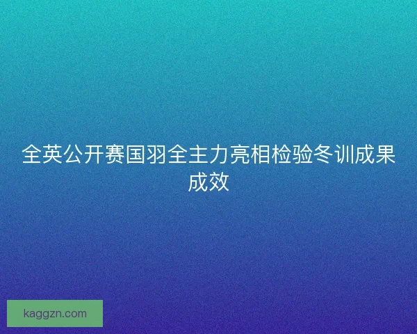 全英公开赛国羽全主力亮相检验冬训成果成效