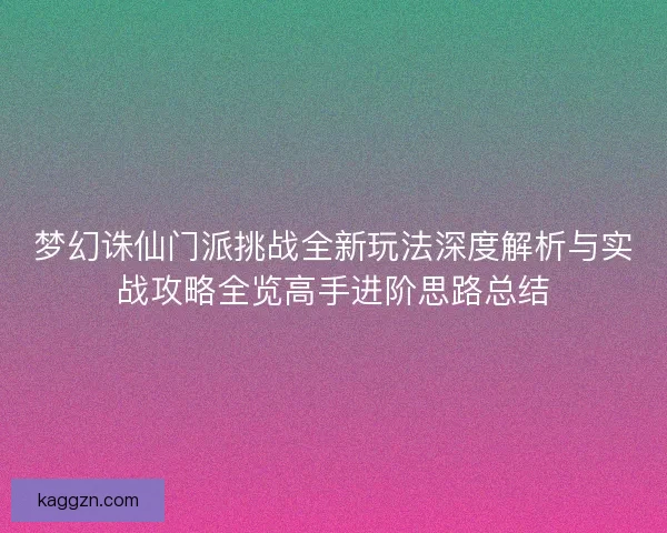 梦幻诛仙门派挑战全新玩法深度解析与实战攻略全览高手进阶思路总结