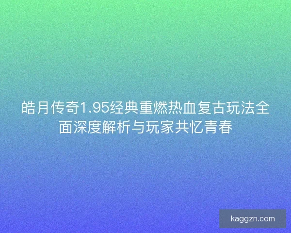皓月传奇1.95经典重燃热血复古玩法全面深度解析与玩家共忆青春